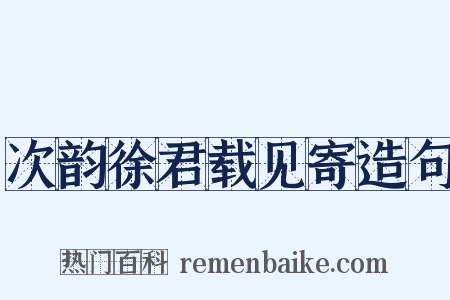 次韵徐君载见寄造句是什么意思的图片